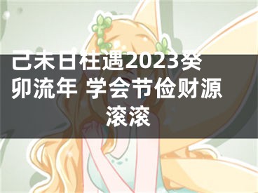 己未日柱遇2023癸卯流年 学会节俭财源滚滚