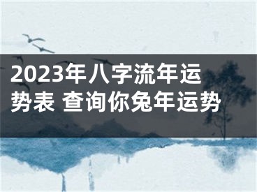 2023年八字流年运势表 查询你兔年运势