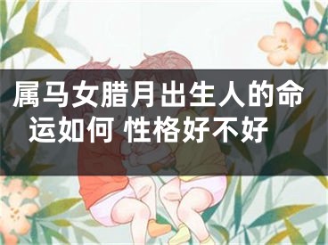 属马女腊月出生人的命运如何 性格好不好