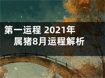 第一运程 2021年属猪8月运程解析