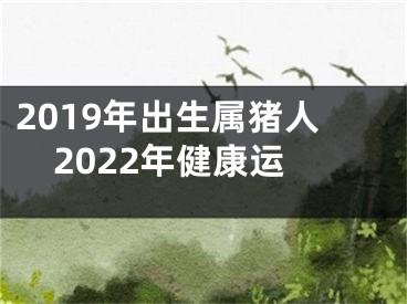 2019年出生属猪人2022年健康运