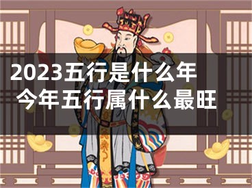 2023五行是什么年 今年五行属什么最旺