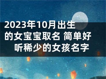 2023年10月出生的女宝宝取名 简单好听稀少的女孩名字