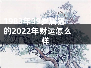 1983年39岁属猪的2022年财运怎么样