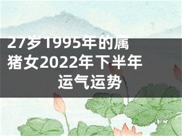 27岁1995年的属猪女2022年下半年运气运势