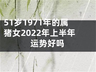 51岁1971年的属猪女2022年上半年运势好吗