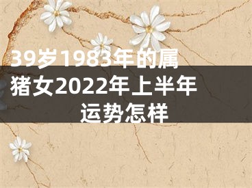 39岁1983年的属猪女2022年上半年运势怎样