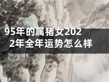 95年的属猪女2022年全年运势怎么样