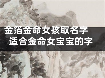 金箔金命女孩取名字 适合金命女宝宝的字