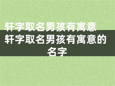 轩字取名男孩有寓意 轩字取名男孩有寓意的名字