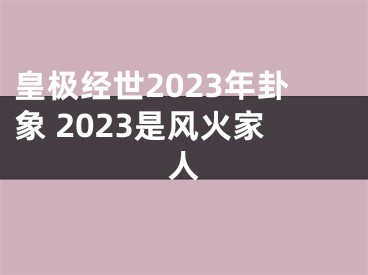 皇极经世2023年卦象 2023是风火家人