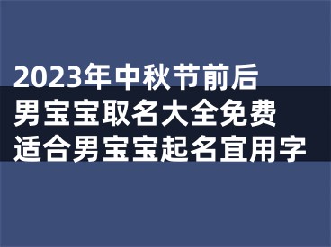 2023年中秋节前后男宝宝取名大全免费 适合男宝宝起名宜用字