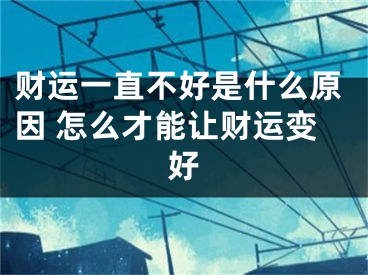 财运一直不好是什么原因 怎么才能让财运变好