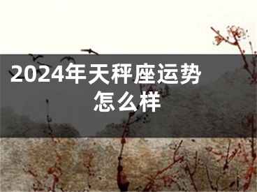 2024年天秤座运势怎么样