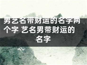 男艺名带财运的名字两个字 艺名男带财运的名字