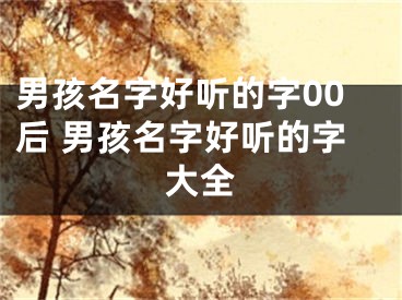 男孩名字好听的字00后 男孩名字好听的字大全