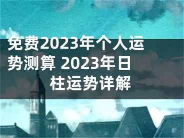 免费2023年个人运势测算 2023年日柱运势详解