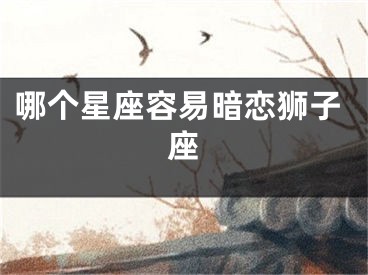 哪个星座容易暗恋狮子座