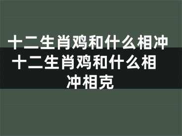 十二生肖鸡和什么相冲 十二生肖鸡和什么相冲相克