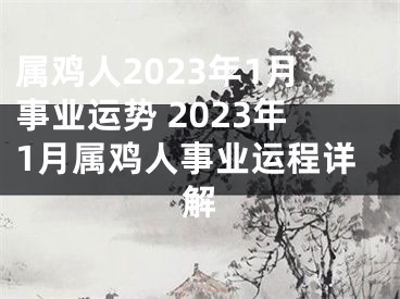 属鸡人2023年1月事业运势 2023年1月属鸡人事业运程详解