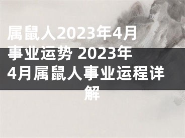 属鼠人2023年4月事业运势 2023年4月属鼠人事业运程详解