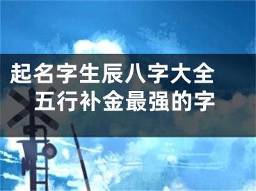 起名字生辰八字大全 五行补金最强的字