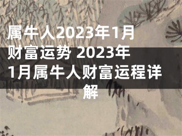 属牛人2023年1月财富运势 2023年1月属牛人财富运程详解