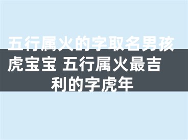 五行属火的字取名男孩虎宝宝 五行属火最吉利的字虎年