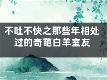 不吐不快之那些年相处过的奇葩白羊室友