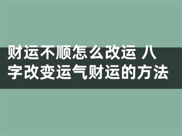 财运不顺怎么改运 八字改变运气财运的方法