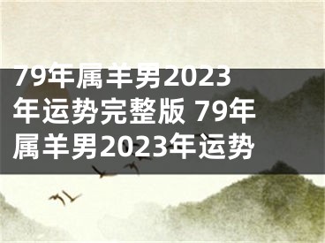 79年属羊男2023年运势完整版 79年属羊男2023年运势