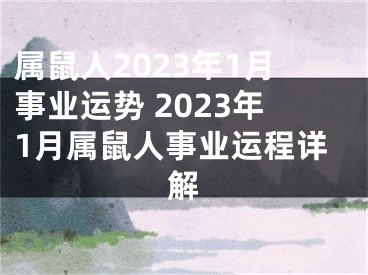 属鼠人2023年1月事业运势 2023年1月属鼠人事业运程详解