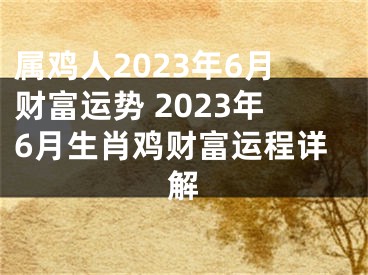 属鸡人2023年6月财富运势 2023年6月生肖鸡财富运程详解