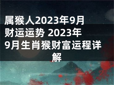 属猴人2023年9月财运运势 2023年9月生肖猴财富运程详解