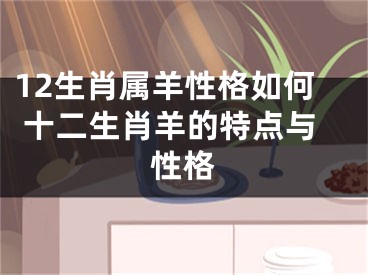 12生肖属羊性格如何 十二生肖羊的特点与性格