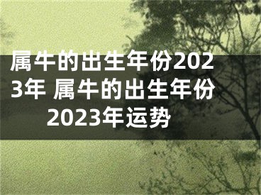 属牛的出生年份2023年 属牛的出生年份2023年运势