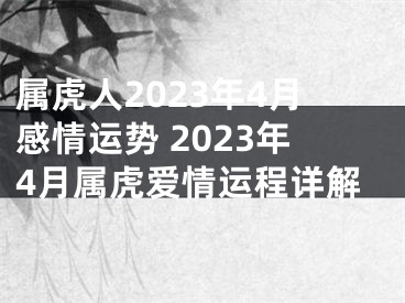 属虎人2023年4月感情运势 2023年4月属虎爱情运程详解