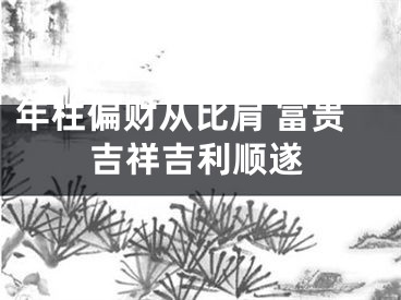 年柱偏财从比肩 富贵吉祥吉利顺遂