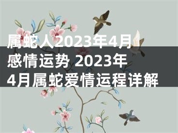 属蛇人2023年4月感情运势 2023年4月属蛇爱情运程详解