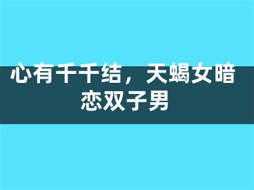 心有千千结，天蝎女暗恋双子男