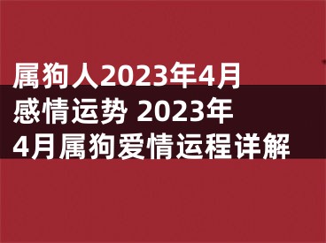 属狗人2023年4月感情运势 2023年4月属狗爱情运程详解