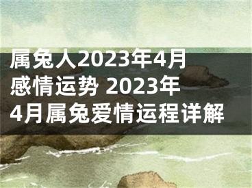 属兔人2023年4月感情运势 2023年4月属兔爱情运程详解