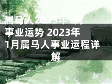 属马人2023年1月事业运势 2023年1月属马人事业运程详解