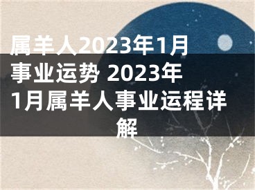 属羊人2023年1月事业运势 2023年1月属羊人事业运程详解