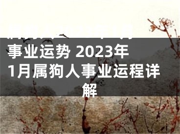 属狗人2023年1月事业运势 2023年1月属狗人事业运程详解