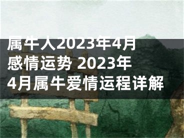 属牛人2023年4月感情运势 2023年4月属牛爱情运程详解