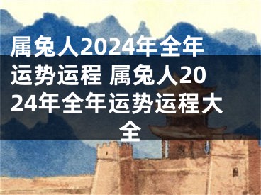 属兔人2024年全年运势运程 属兔人2024年全年运势运程大全