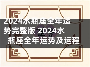 2024水瓶座全年运势完整版 2024水瓶座全年运势及运程