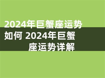 2024年巨蟹座运势如何 2024年巨蟹座运势详解