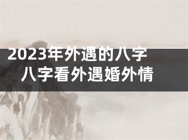 2023年外遇的八字 八字看外遇婚外情